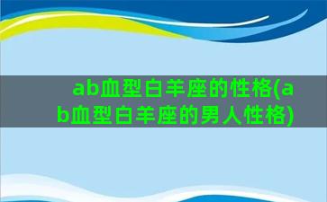 ab血型白羊座的性格(ab血型白羊座的男人性格)