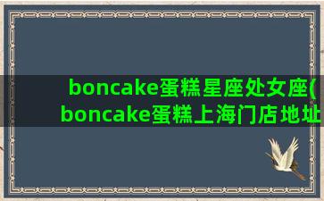 boncake蛋糕星座处女座(boncake蛋糕上海门店地址)