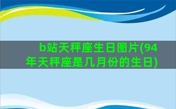 b站天秤座生日图片(94年天秤座是几月份的生日)