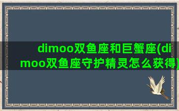 dimoo双鱼座和巨蟹座(dimoo双鱼座守护精灵怎么获得)