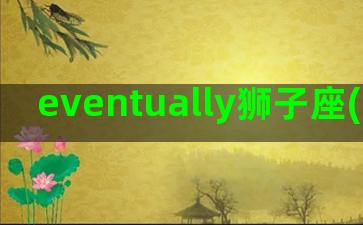 eventually狮子座(eventuality)