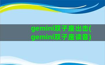 gemini双子座出击(gemini双子座读音)