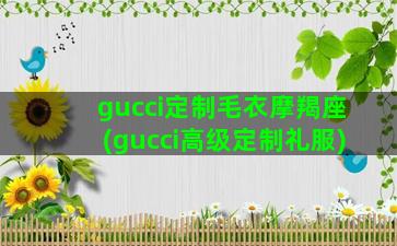 gucci定制毛衣摩羯座(gucci高级定制礼服)