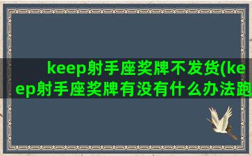 keep射手座奖牌不发货(keep射手座奖牌有没有什么办法跑多少公里刻多少公里)