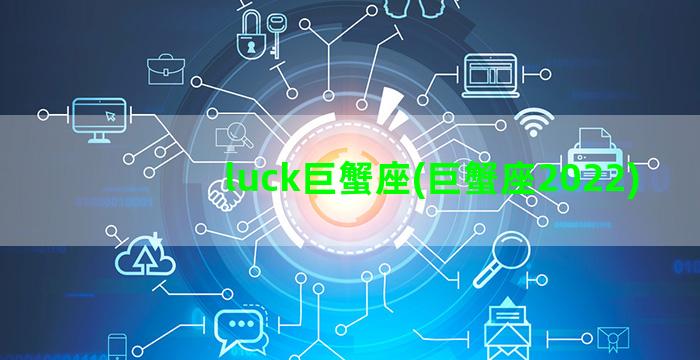 luck巨蟹座(巨蟹座2022)