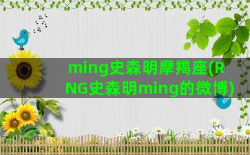 ming史森明摩羯座(RNG史森明ming的微博)