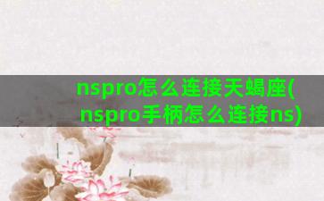 nspro怎么连接天蝎座(nspro手柄怎么连接ns)