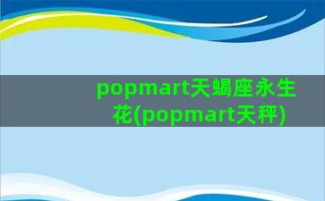 popmart天蝎座永生花(popmart天秤)