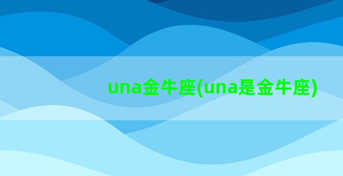 una金牛座(una是金牛座)