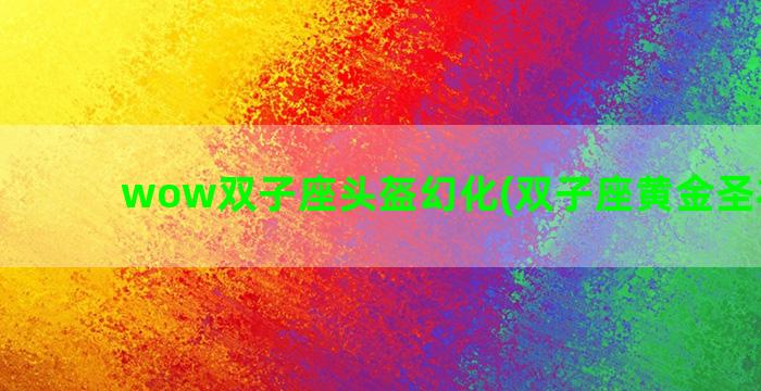 wow双子座头盔幻化(双子座黄金圣衣头盔)