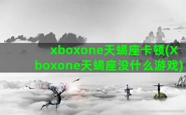 xboxone天蝎座卡顿(Xboxone天蝎座没什么游戏)