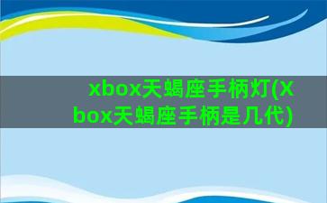 xbox天蝎座手柄灯(Xbox天蝎座手柄是几代)