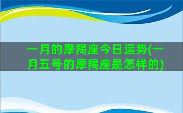 一月的摩羯座今日运势(一月五号的摩羯座是怎样的)