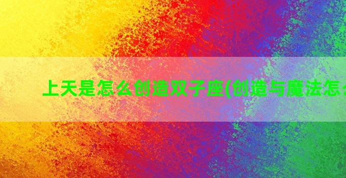 上天是怎么创造双子座(创造与魔法怎么上天)