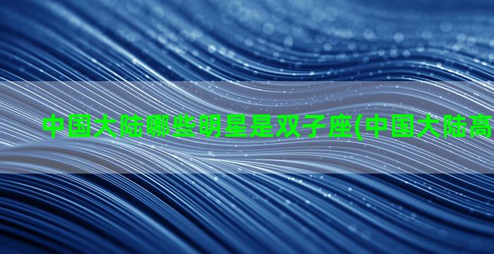 中国大陆哪些明星是双子座(中国大陆高学历明星)