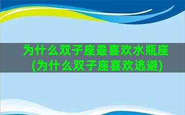 为什么双子座最喜欢水瓶座(为什么双子座喜欢逃避)