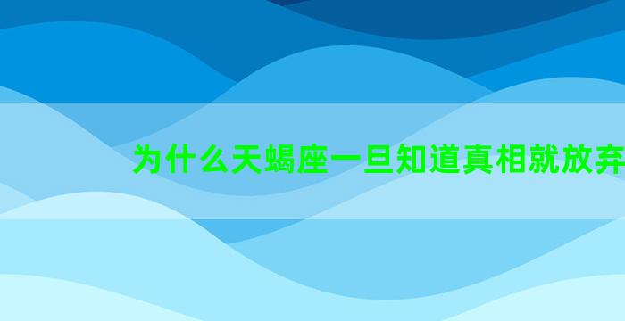 为什么天蝎座一旦知道真相就放弃