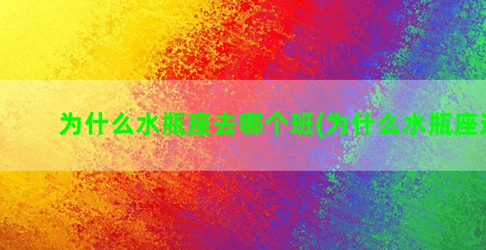 为什么水瓶座去哪个班(为什么水瓶座这么少)