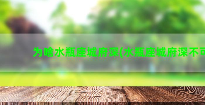 为啥水瓶座城府深(水瓶座城府深不可测)