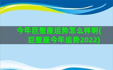 今年巨蟹座运势怎么样啊(巨蟹座今年运势2022)