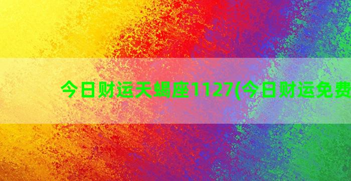 今日财运天蝎座1127(今日财运免费测试)