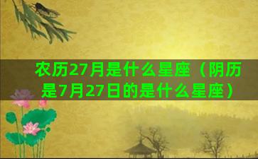 农历27月是什么星座（阴历是7月27日的是什么星座）