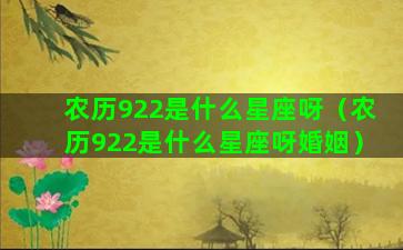 农历922是什么星座呀（农历922是什么星座呀婚姻）