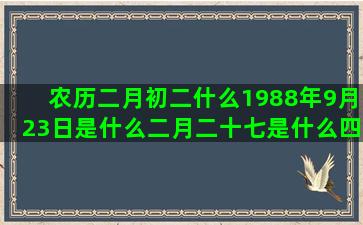 农历二月初二什么1988年9月23日是什么二月二十七是什么四月出生什么阳历五月五号是什么十一月二十四是什么冬之星座by山蓝紫姬子(农历二月初二什么日子)