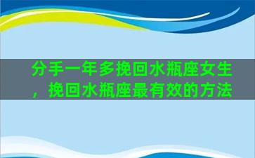 分手一年多挽回水瓶座女生，挽回水瓶座最有效的方法