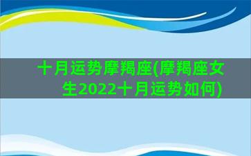 十月运势摩羯座(摩羯座女生2022十月运势如何)