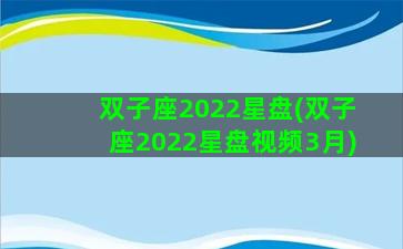 双子座2022星盘(双子座2022星盘视频3月)