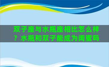 双子座与水瓶座相比怎么样？水瓶和双子能成为闺蜜吗