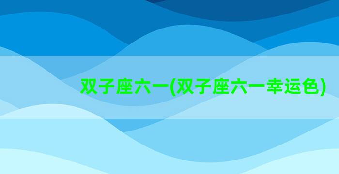 双子座六一(双子座六一幸运色)