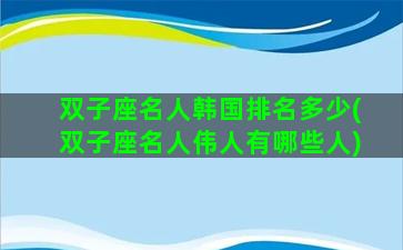 双子座名人韩国排名多少(双子座名人伟人有哪些人)