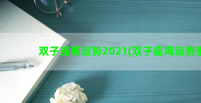 双子座周运势2021(双子座周运势查询)