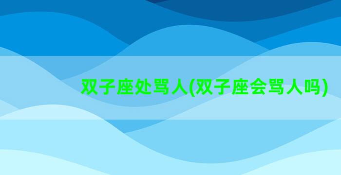 双子座处骂人(双子座会骂人吗)