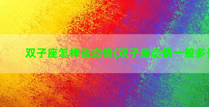 双子座怎样谈恋情(双子座恋情一般多长时间)