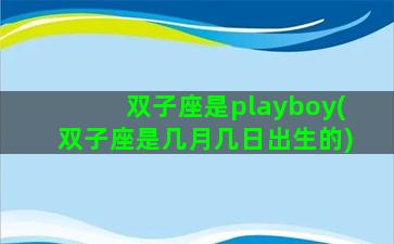 双子座是playboy(双子座是几月几日出生的)