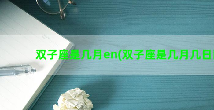 双子座是几月en(双子座是几月几日阳历)