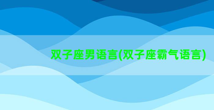 双子座男语言(双子座霸气语言)