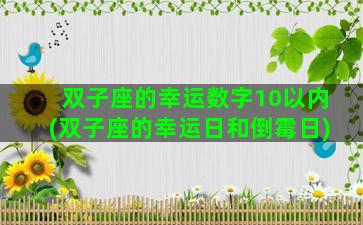 双子座的幸运数字10以内(双子座的幸运日和倒霉日)