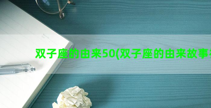 双子座的由来50(双子座的由来故事视频)