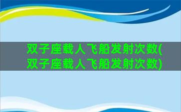 双子座载人飞船发射次数(双子座载人飞船发射次数)