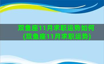 双鱼座11月求职运势如何(双鱼座11月求职运势)