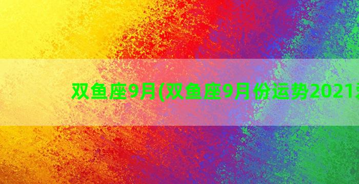 双鱼座9月(双鱼座9月份运势2021爱情)