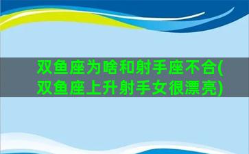 双鱼座为啥和射手座不合(双鱼座上升射手女很漂亮)