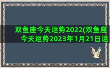 双鱼座今天运势2022(双鱼座今天运势2023年1月21日运势)