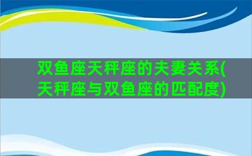 双鱼座天秤座的夫妻关系(天秤座与双鱼座的匹配度)