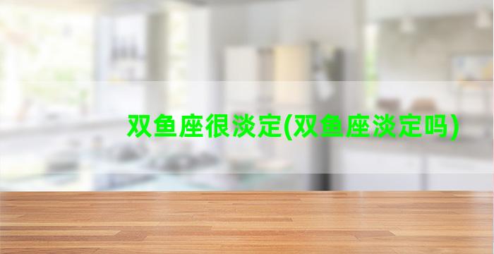 双鱼座很淡定(双鱼座淡定吗)