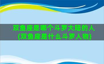 双鱼座是哪个斗罗大陆的人(双鱼座是什么斗罗人物)